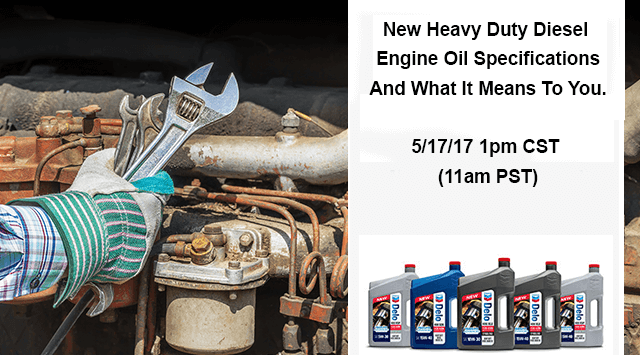 New Heavy Duty Diesel Engine Oil Specifications 
						and What It Means To You. 5/17/17 1pm CST (11am PST)